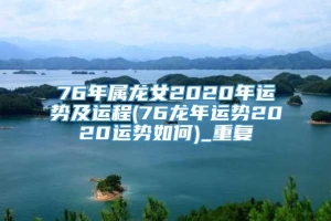 76年属龙女2020年运势及运程(76龙年运势2020运势如何)_重复