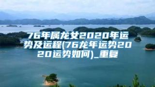 76年属龙女2020年运势及运程(76龙年运势2020运势如何)_重复