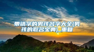 带镐字的男孩名字大全(男孩的取名宝典)_重复