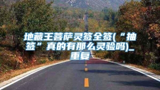 地藏王菩萨灵签全签(“抽签”真的有那么灵验吗)_重复