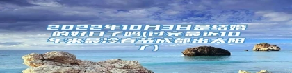 2022年10月3日是结婚的好日子吗(过完最近10年来最冷春节成都出太阳了)