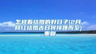 怎样看结婚的好日子(2月网红结婚吉日将接踵而至)_重复