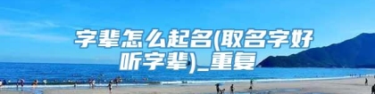 奡字辈怎么起名(取名字好听字辈)_重复