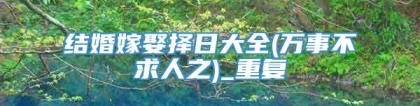 结婚嫁娶择日大全(万事不求人之)_重复