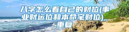 八字怎么看自己的财位(事业财运位和本命宅财位)_重复