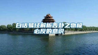 白话易经解析否卦之物极必反的意识