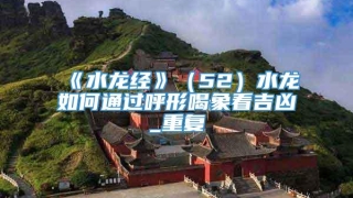 《水龙经》（52）水龙如何通过呼形喝象看吉凶_重复