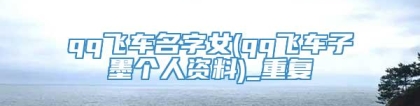 qq飞车名字女(qq飞车子墨个人资料)_重复