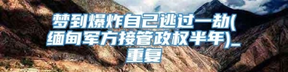梦到爆炸自己逃过一劫(缅甸军方接管政权半年)_重复