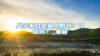 八字不合是骗人的吗？可信吗？_重复