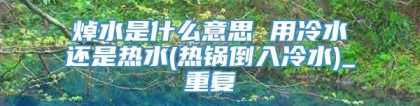 焯水是什么意思 用冷水还是热水(热锅倒入冷水)_重复