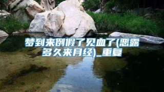 梦到来例假了见血了(恶露多久来月经)_重复