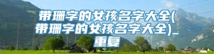 带珊字的女孩名字大全(带珊字的女孩名字大全)_重复