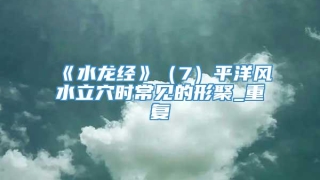 《水龙经》（7）平洋风水立穴时常见的形聚_重复