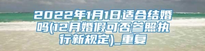 2022年1月1日适合结婚吗(12月婚假可否参照执行新规定)_重复