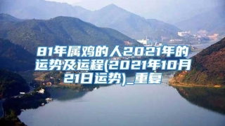 81年属鸡的人2021年的运势及运程(2021年10月21日运势)_重复