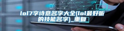 lol7字诗意名字大全(lol最好听的技能名字)_重复