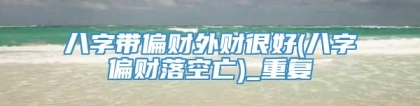 八字带偏财外财很好(八字偏财落空亡)_重复