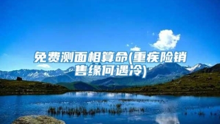 免费测面相算命(重疾险销售缘何遇冷)