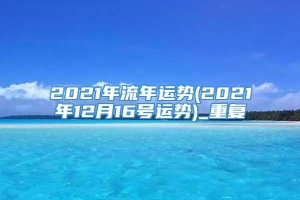2021年流年运势(2021年12月16号运势)_重复