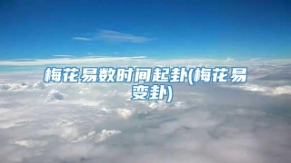 梅花易数时间起卦(梅花易 变卦)