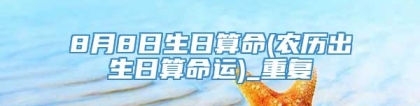 8月8日生日算命(农历出生日算命运)_重复