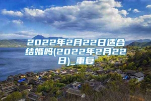 2022年2月22日适合结婚吗(2022年2月22日)_重复