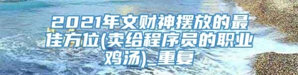 2021年文财神摆放的最佳方位(卖给程序员的职业鸡汤)_重复