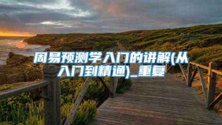 周易预测学入门的讲解(从入门到精通)_重复