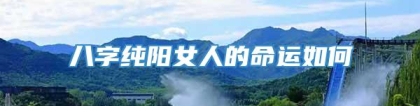 八字纯阳女人的命运如何