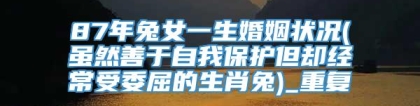 87年兔女一生婚姻状况(虽然善于自我保护但却经常受委屈的生肖兔)_重复