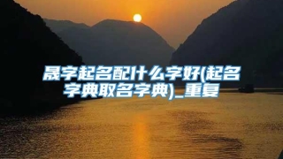 晟字起名配什么字好(起名字典取名字典)_重复
