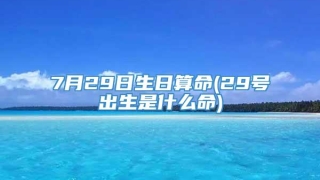 7月29日生日算命(29号出生是什么命)