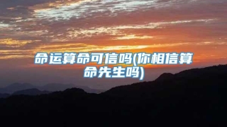 命运算命可信吗(你相信算命先生吗)