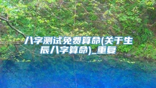 八字测试免费算命(关于生辰八字算命)_重复