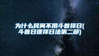 为什么民间不用斗首择日(斗首日课择日法第二部)