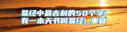 易经中最吉利的50个字(有一本天书叫易经)_重复