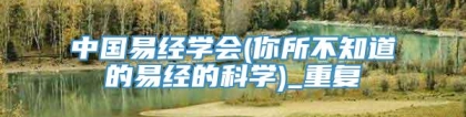 中国易经学会(你所不知道的易经的科学)_重复