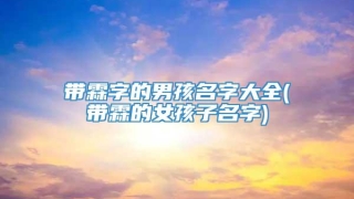 带霖字的男孩名字大全(带霖的女孩子名字)