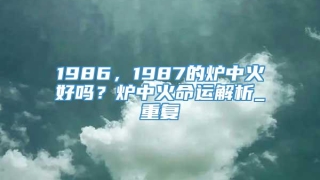 1986,1987的炉中火好吗?炉中火命运解析_重复