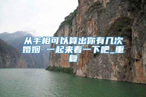 从手相可以算出你有几次婚姻 一起来看一下吧_重复