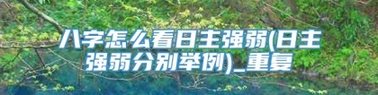 八字怎么看日主强弱(日主强弱分别举例)_重复