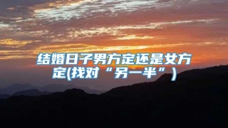 结婚日子男方定还是女方定(找对“另一半”)