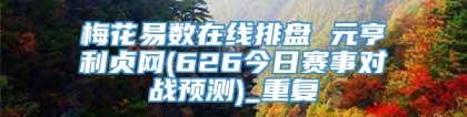 梅花易数在线排盘 元亨利贞网(626今日赛事对战预测)_重复