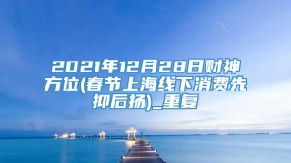 2021年12月28日财神方位(春节上海线下消费先抑后扬)_重复