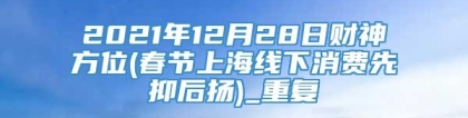 2021年12月28日财神方位(春节上海线下消费先抑后扬)_重复