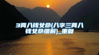 3两八钱女命(八字三两八钱女命细解)_重复