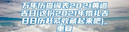 万年历查询表2021黄道吉日(这份2021年婚礼吉日日历赶紧收藏起来吧)_重复