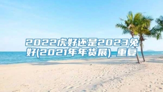 2022虎好还是2023兔好(2021年年货展)_重复