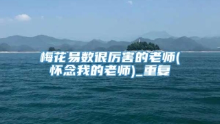 梅花易数很厉害的老师(怀念我的老师)_重复